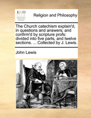 Book cover for The Church Catechism Explain'd, in Questions and Answers; And Confirm'd by Scripture Profs