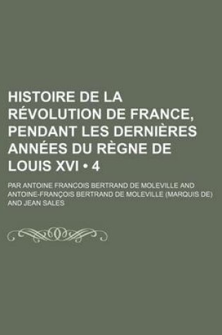 Cover of Histoire de La Revolution de France, Pendant Les Dernieres Annees Du Regne de Louis XVI (4)