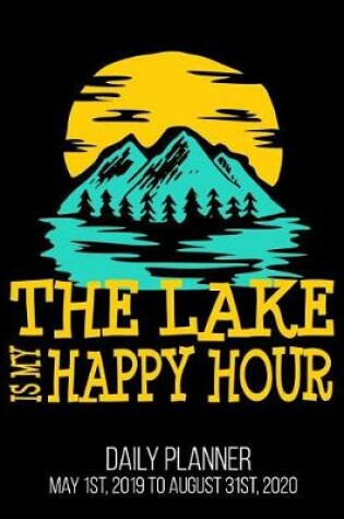 Cover of The Lake Is My Happy Hour Daily Planner May 1st, 2019 to August 31st, 2020