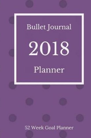 Cover of Bullet Journal Planner 2018 - 52 Week Goal Planner