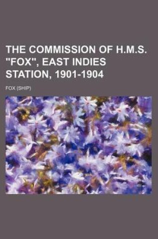 Cover of The Commission of H.M.S. Fox, East Indies Station, 1901-1904