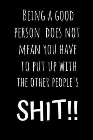 Cover of Being a good person does not mean you have to put up with other people's SHIT !!