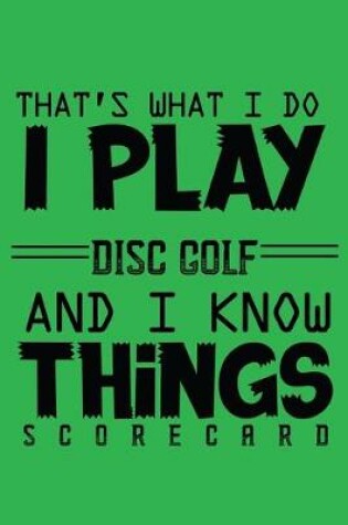 Cover of That's What I Do I Play Disc Golf And I Know Things Scorecards