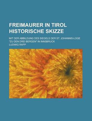 Book cover for Freimaurer in Tirol Historische Skizze; Mit Der Abbildung Des Siegels Der St. Johannis-Loge "Zu Den Drei Bergen" in Innsbruck