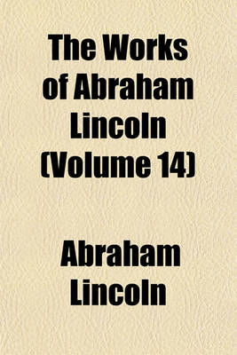 Book cover for The Works of Abraham Lincoln (Volume 14)