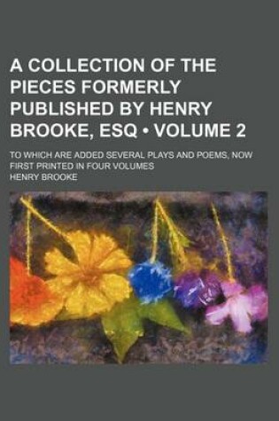 Cover of A Collection of the Pieces Formerly Published by Henry Brooke, Esq; To Which Are Added Several Plays and Poems, Now First Printed in Four Volumes Vo