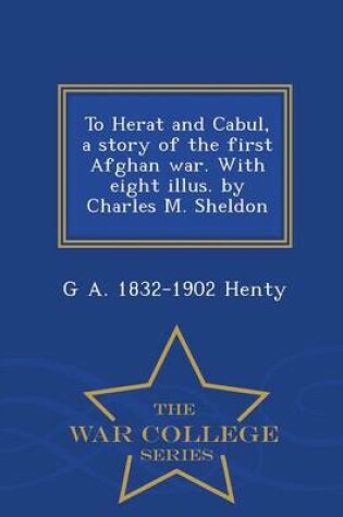 Cover of To Herat and Cabul, a Story of the First Afghan War. with Eight Illus. by Charles M. Sheldon - War College Series