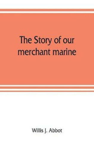 Cover of The story of our merchant marine; its period of glory, its prolonged decadence and its vigorous revival as the result of the world war