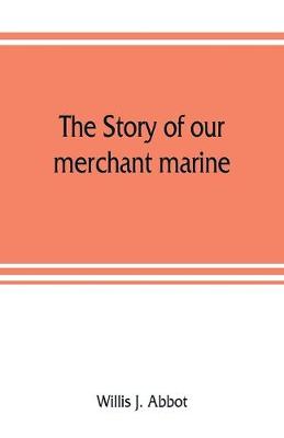 Book cover for The story of our merchant marine; its period of glory, its prolonged decadence and its vigorous revival as the result of the world war