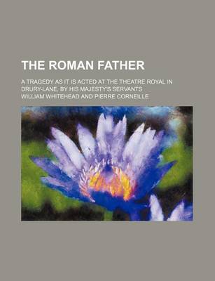 Book cover for The Roman Father; A Tragedy as It Is Acted at the Theatre Royal in Drury-Lane, by His Majesty's Servants