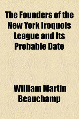 Book cover for The Founders of the New York Iroquois League and Its Probable Date