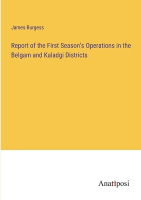 Book cover for Report of the First Season's Operations in the Belgam and Kaladgi Districts