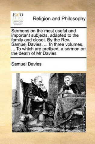 Cover of Sermons on the Most Useful and Important Subjects, Adapted to the Family and Closet. by the Rev. Samuel Davies, ... in Three Volumes. ... to Which Are Prefixed, a Sermon on the Death of MR Davies Volume 2 of 3