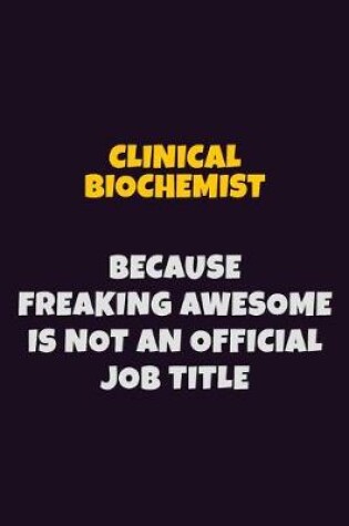 Cover of Clinical Biochemist Because Freaking Awesome is not An Official Job Title
