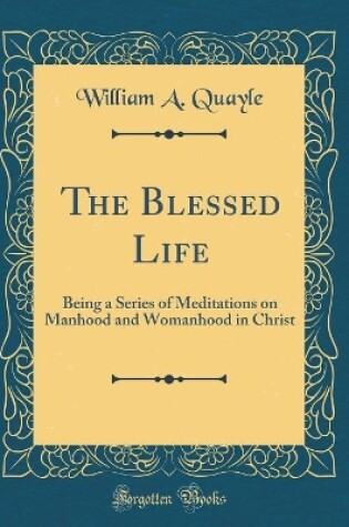 Cover of The Blessed Life: Being a Series of Meditations on Manhood and Womanhood in Christ (Classic Reprint)