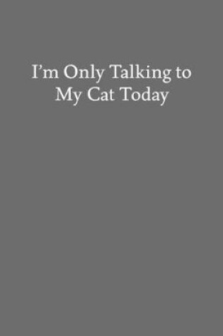 Cover of I'm Only Talking to My Cat Today