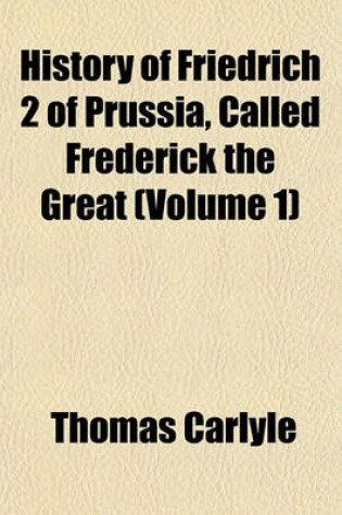Cover of History of Friedrich 2 of Prussia, Called Frederick the Great (Volume 1)