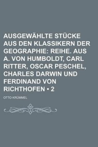 Cover of Ausgewahlte Stucke Aus Den Klassikern Der Geographie (2); Reihe. Aus A. Von Humboldt, Carl Ritter, Oscar Peschel, Charles Darwin Und Ferdinand Von Richthofen