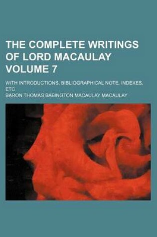 Cover of The Complete Writings of Lord Macaulay Volume 7; With Introductions, Bibliographical Note, Indexes, Etc