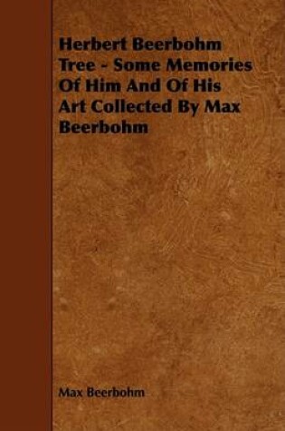 Cover of Herbert Beerbohm Tree - Some Memories Of Him And Of His Art Collected By Max Beerbohm