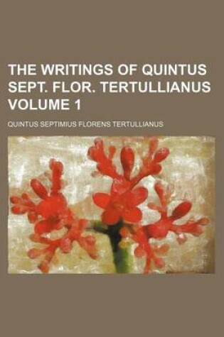 Cover of The Writings of Quintus Sept. Flor. Tertullianus Volume 1