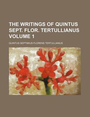 Book cover for The Writings of Quintus Sept. Flor. Tertullianus Volume 1