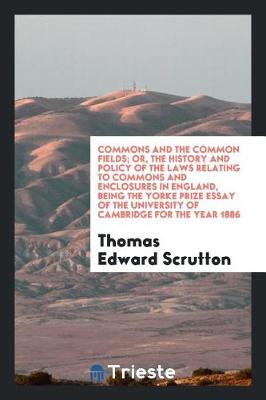 Book cover for Commons and the Common Fields; Or, the History and Policy of the Laws Relating to Commons and Enclosures in England, Being the Yorke Prize Essay of the University of Cambridge for the Year 1886