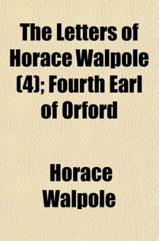 Cover of The Letters of Horace Walpole (4); Fourth Earl of Orford