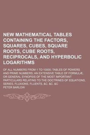 Cover of New Mathematical Tables Containing the Factors, Squares, Cubes, Square Roots, Cube Roots, Reciprocals, and Hyperbolic Logarithms; Of All Numbers from