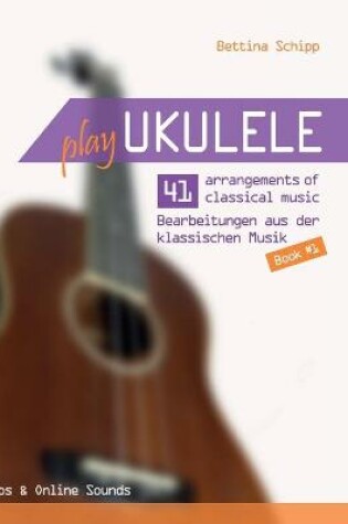 Cover of Play Ukulele - 41 arrangements of classical music - 41 Bearbeitungen aus der klassischen Musik - Book 1 - Tabs & Online Sounds - Bettina Schipp