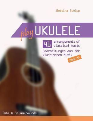 Book cover for Play Ukulele - 41 arrangements of classical music - 41 Bearbeitungen aus der klassischen Musik - Book 1 - Tabs & Online Sounds - Bettina Schipp