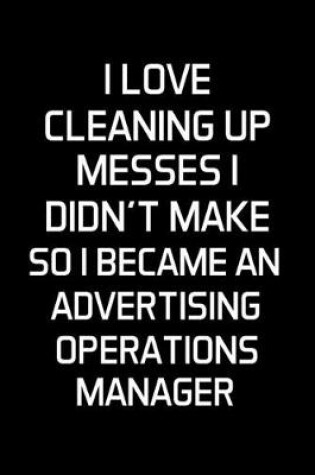Cover of I Love Cleaning Up Messes I Didn't Make So I Became An Advertising Operations Manager