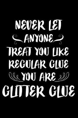 Book cover for Never Let Anyone Treat You Like Regular Glue You Are Glitter Glue
