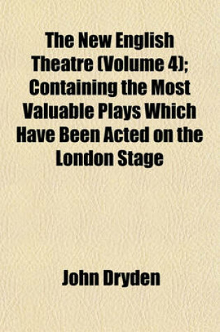 Cover of The New English Theatre (Volume 4); Containing the Most Valuable Plays Which Have Been Acted on the London Stage