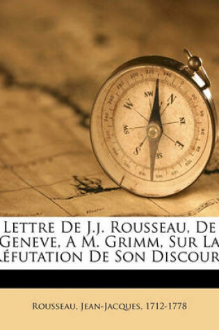 Cover of Lettre de J.J. Rousseau, de Geneve, A M. Grimm, Sur La Refutation de Son Discours
