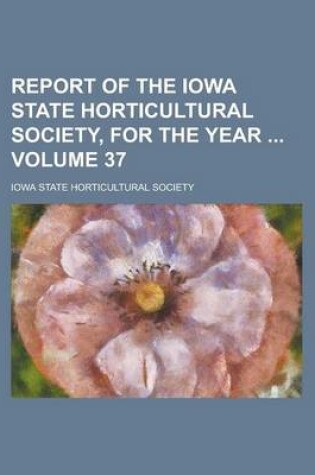 Cover of Report of the Iowa State Horticultural Society, for the Year Volume 37