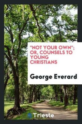 Cover of Not Your Own; Or, Counsels to Young Christians