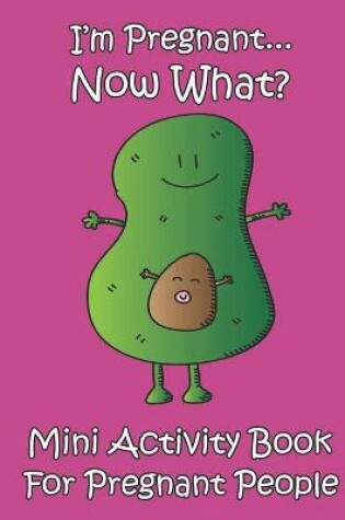 Cover of I'm Pregnant...Now What? Mini Activity Book for Pregnant People