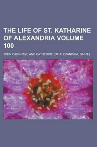 Cover of The Life of St. Katharine of Alexandria Volume 100