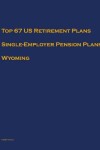 Book cover for Top 67 US Retirement Plans - Single-Employer Pension Plans - Wyoming