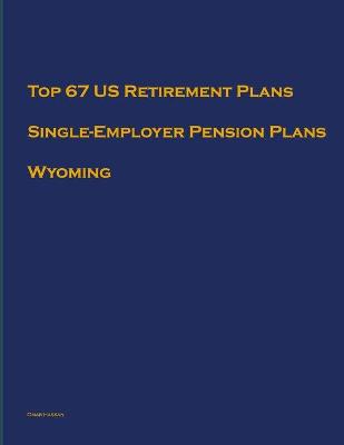 Cover of Top 67 US Retirement Plans - Single-Employer Pension Plans - Wyoming