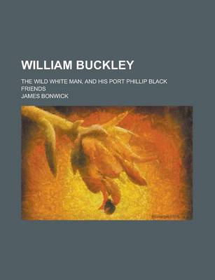 Book cover for William Buckley; The Wild White Man, and His Port Phillip Black Friends