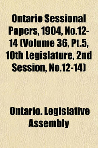 Cover of Ontario Sessional Papers, 1904, No.12-14 (Volume 36, PT.5, 10th Legislature, 2nd Session, No.12-14)