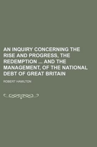 Cover of An Inquiry Concerning the Rise and Progress, the Redemption and the Management, of the National Debt of Great Britain