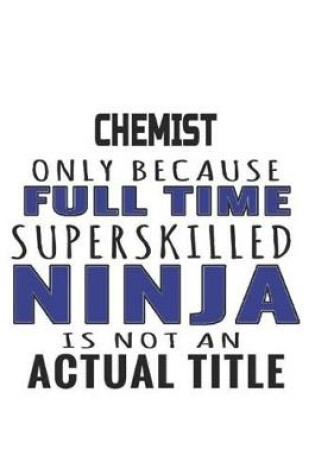 Cover of Chemist Only Because Full Time Superskilled Ninja Is Not An Actual Title