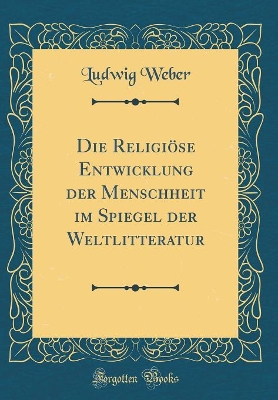 Book cover for Die Religioese Entwicklung Der Menschheit Im Spiegel Der Weltlitteratur (Classic Reprint)