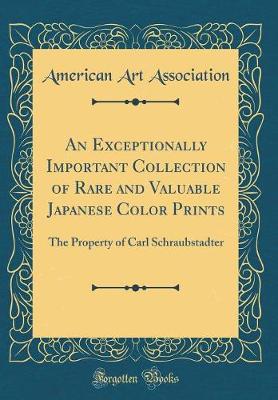 Book cover for An Exceptionally Important Collection of Rare and Valuable Japanese Color Prints: The Property of Carl Schraubstadter (Classic Reprint)