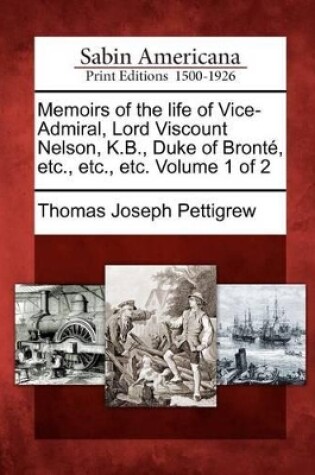 Cover of Memoirs of the Life of Vice-Admiral, Lord Viscount Nelson, K.B., Duke of Bronte, Etc., Etc., Etc. Volume 1 of 2