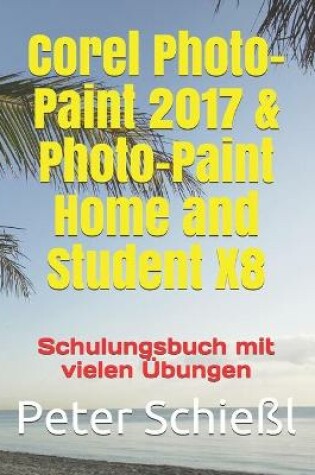 Cover of Corel Photo-Paint 2017 & Photo-Paint Home and Student X8 - Schulungsbuch mit vielen UEbungen