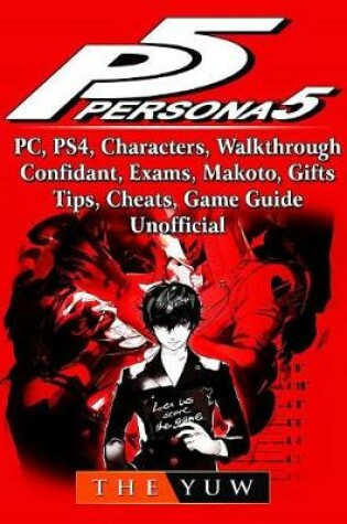 Cover of Persona 5, Pc, Ps4, Characters, Walkthrough, Confidant, Exams, Makoto, Gifts, Tips, Cheats, Game Guide Unofficial